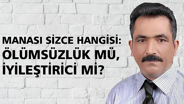 Manası sizce hangisi: Ölümsüzlük mü, İyileştirici mi?