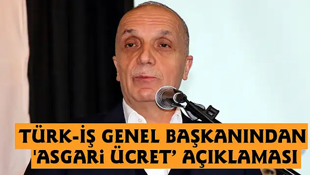 Türk-İş Genel Başkanından 'asgari ücret' açıklaması