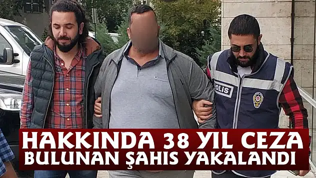 Hakkında 38 yıl ceza bulunan şahıs yakalandı