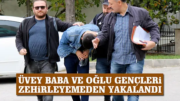 Üvey baba ve oğlu gençleri zehirleyemeden yakalandı