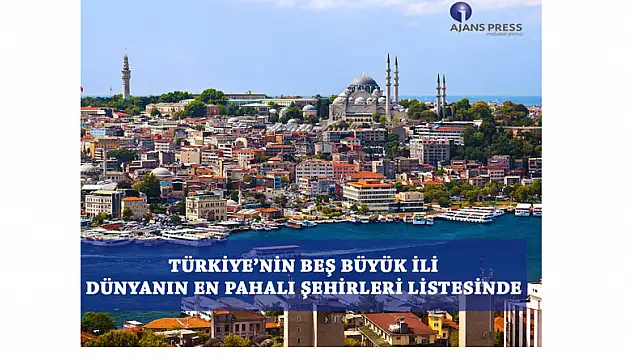 TÜRKİYE'NİN BEŞ BÜYÜK İLİ DÜNYANIN EN PAHALI ŞEHİRLERİ LİSTESİNDE