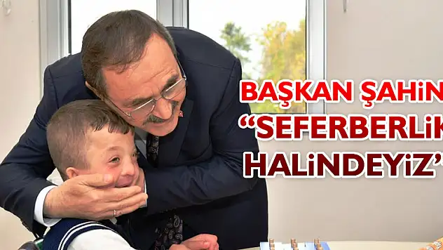 Başkan Şahin: 'Seferberlik halindeyiz'