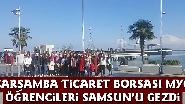Çarşamba Ticaret Borsası MYO Öğrencileri Samsun'u Gezdi