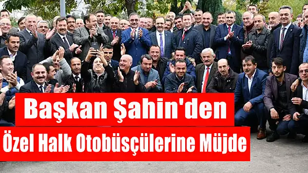 Başkan Şahin'den Özel Halk Otobüsçülerine Müjde