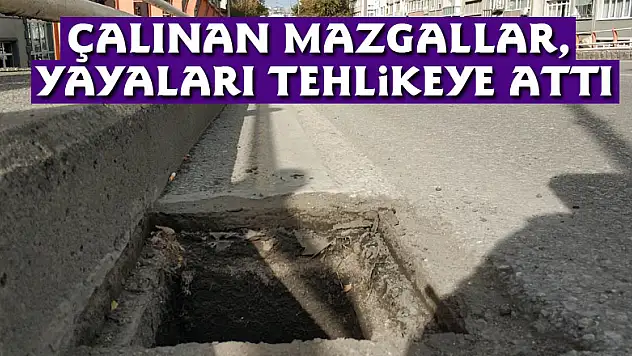 Çalınan mazgallar, yayaları tehlikeye attı
