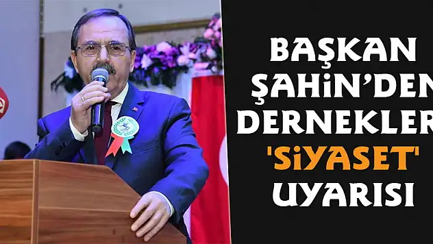 Başkan Şahin'den derneklere 'siyaset' uyarısı