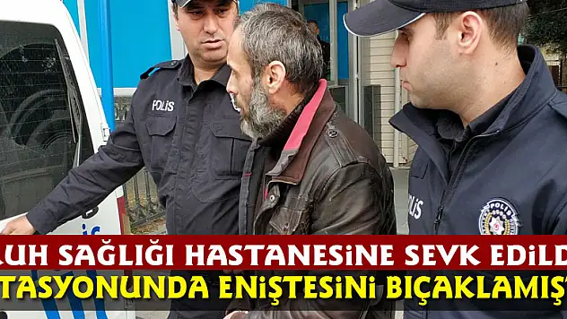 Akaryakıt istasyonunda eniştesini bıçaklayan şahıs, ruh sağlığı hastanesine sevk edildi