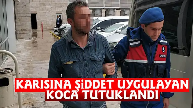Karısına şiddet uygulayan koca tutuklandı