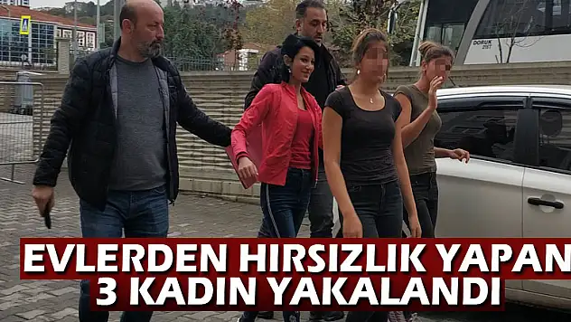 Evlerden hırsızlık yapan 3 kadın yakalandı