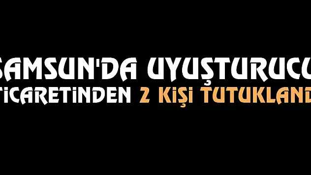 Samsun'da uyuşturucu ticaretinden 2 kişi tutuklandı