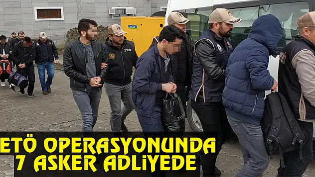 Samsun merkezli FETÖ operasyonunda 7 asker adliyeye sevk edildi