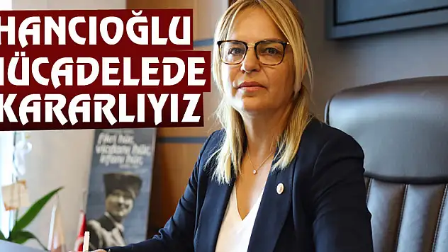 Hancıoğlu: 'Mücadelede kararlıyız'