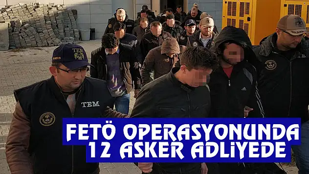 FETÖ operasyonunda 12 asker adliyeye sevk edildi