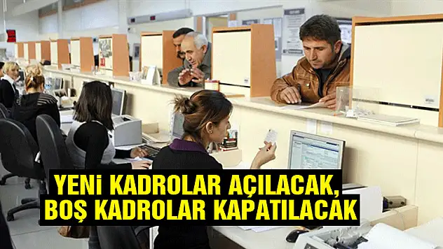 Yeni Kadrolar Açılacak, Boş Kadrolar Kapatılacak