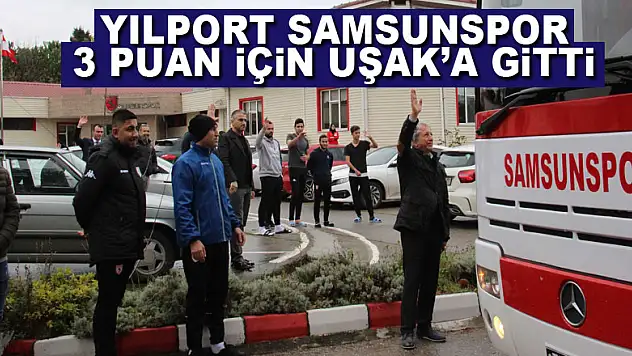 Yılport Samsunspor 3 puan için Uşak'a gitti