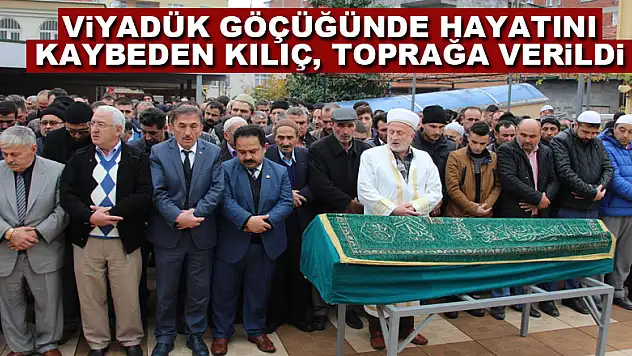 Viyadük göçüğünde hayatını kaybeden Kılıç, toprağa verildi