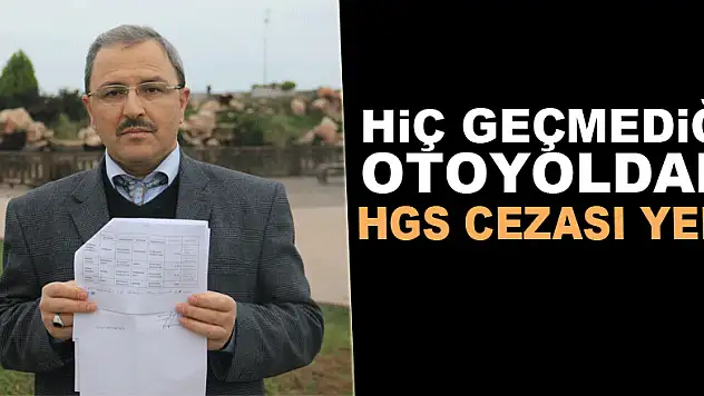 Hiç geçmediği otoyoldan HGS cezası yedi