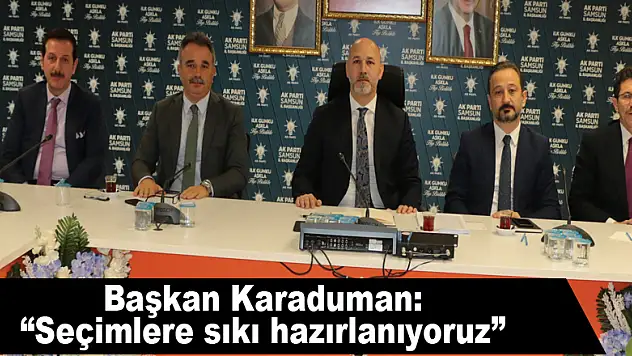 Başkan Karaduman: 'Seçimlere sıkı hazırlanıyoruz' 