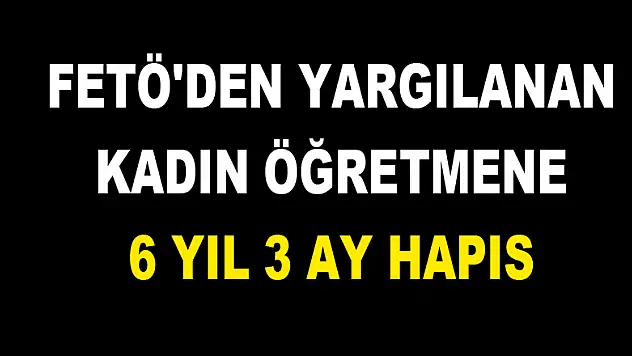 FETÖ'den yargılanan kadın öğretmene 6 yıl 3 ay hapis 