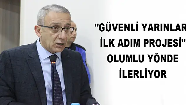  'Güvenli Yarınlara İlk Adım Projesi' olumlu yönde ilerliyor 