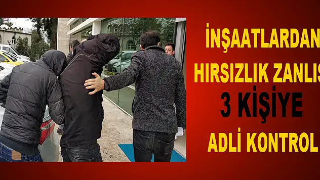 İnşaatlardan hırsızlık zanlısı 3 kişiye adli kontrol 