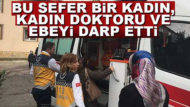 Bu sefer bir kadın, kadın doktoru ve ebeyi darp etti