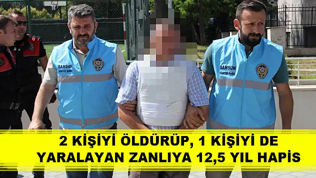Samsun'da 2 kişiyi öldürüp, 1 kişiyi de yaralayan zanlıya 12,5 yıl hapis