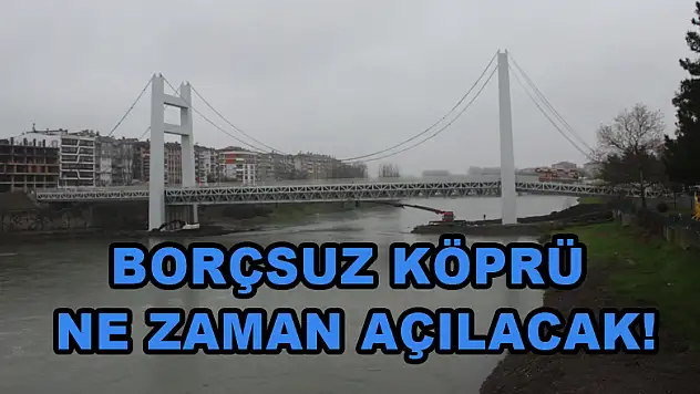 Borçsuz Köprü ne zaman açılacak!