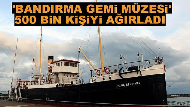  'Bandırma Gemi Müzesi' 500 bin kişiyi ağırladı 
