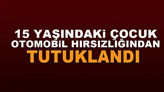 15 yaşındaki çocuk otomobil hırsızlığından tutuklandı