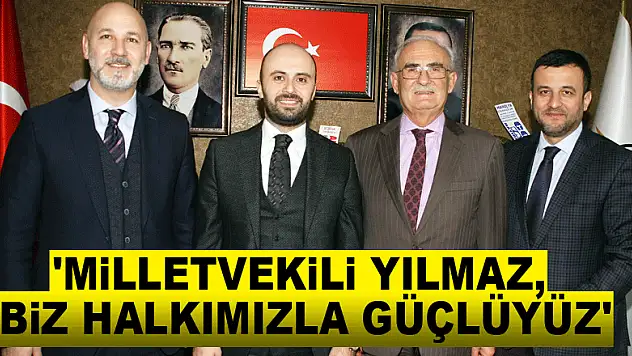 'Milletvekili Yılmaz, biz halkımızla güçlüyüz'