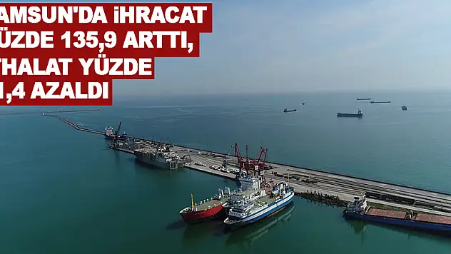 Samsun'da ihracat yüzde 135,9 arttı, ithalat yüzde 21,4 azaldı