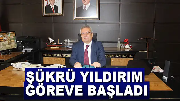 ŞÜKRÜ YILDIRIM GÖREVE BAŞLADI