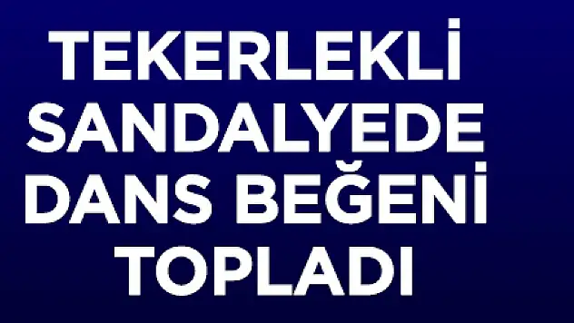 Tekerlekli Sandalyede dans beğeni topladı