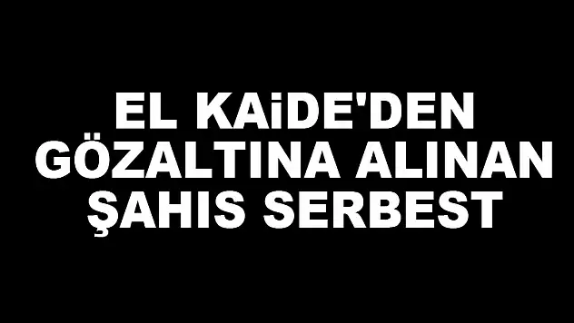 El Kaide'den gözaltına alınan şahıs serbest