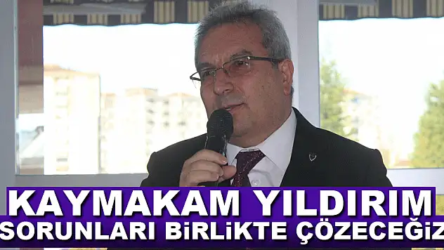 Kaymakam Yıldırım: 'Sorunları birlikte çözeceğiz'