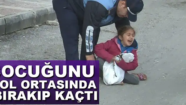 Çocuğunu yol ortasında bırakıp kaçtı