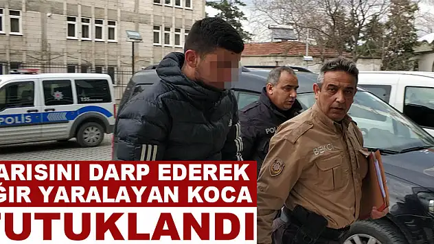 Karısını darp ederek ağır yaralayan koca tutuklandı 