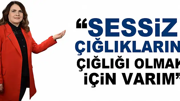 'SESSİZ ÇIĞLIKLARIN ÇIĞLIĞI OLMAK İÇİN VARIM'