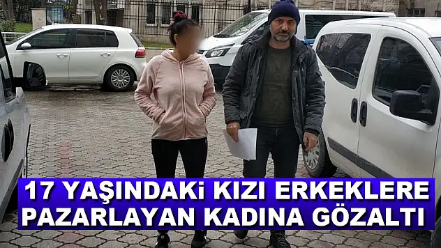 17 yaşındaki kızı erkeklere pazarlayan kadına gözaltı