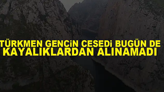 Türkmen gencin cesedi bugün de kayalıklardan alınamadı