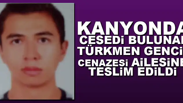 Kanyonda cesedi bulunan Türkmen gencin cenazesi ailesine teslim edildi