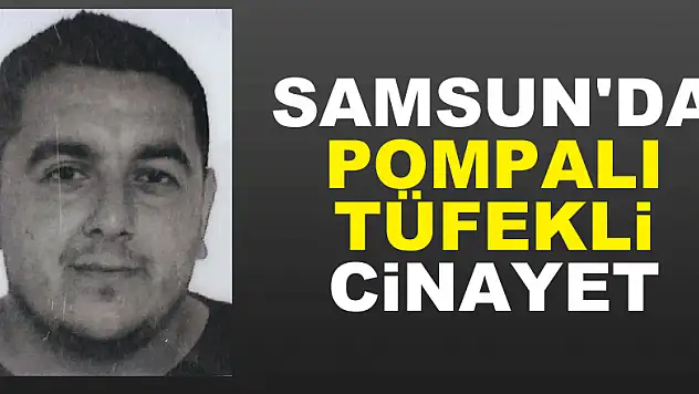 Samsun'da pompalı tüfekli cinayet