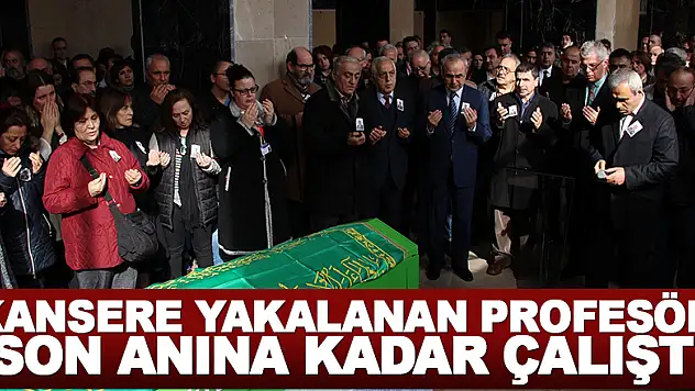 Kansere yakalanan profesör son anına kadar çalıştı
