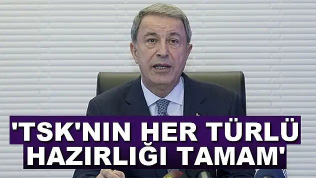 Bakan Akar: 'TSK'nın her türlü hazırlığı tamam'