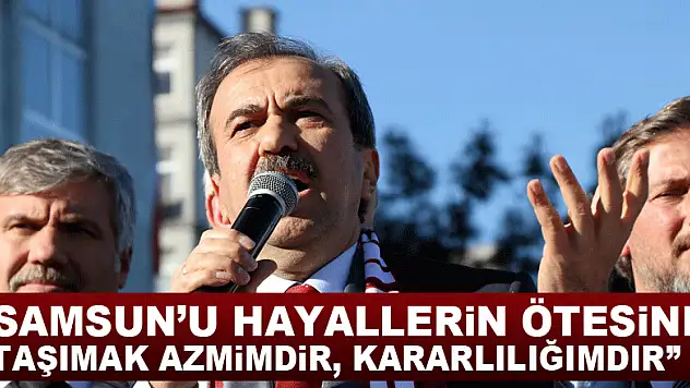 Tekin: 'Samsun'u hayallerin ötesine taşımak azmimdir, kararlılığımdır'