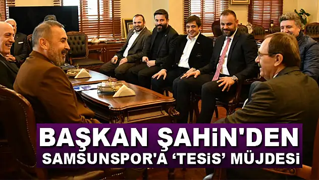 Başkan Şahin'den Samsunspor'a 'tesis' müjdesi