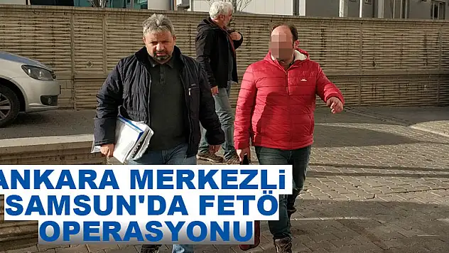 Ankara merkezli Samsun'da FETÖ operasyonu: 32 gözaltı