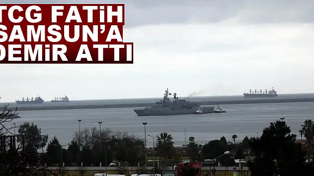 TCG Fatih Samsun'a demir attı