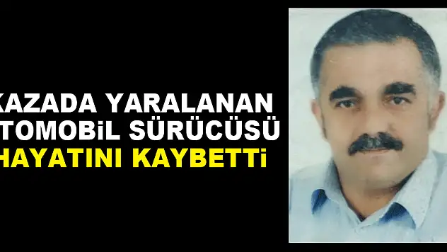 Kazada yaralanan otomobil sürücüsü hayatını kaybetti